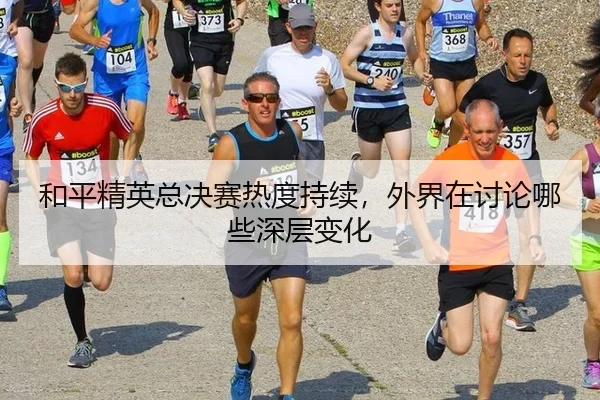 和平精英总决赛热度持续，外界在讨论哪些深层变化